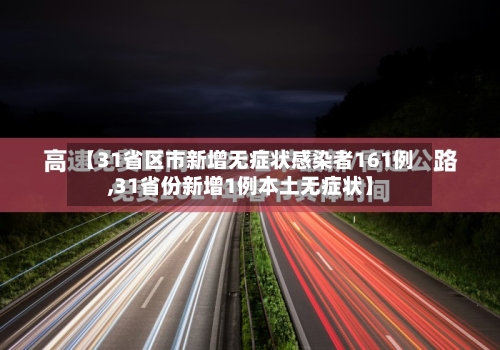 【31省区市新增无症状感染者161例,31省份新增1例本土无症状】