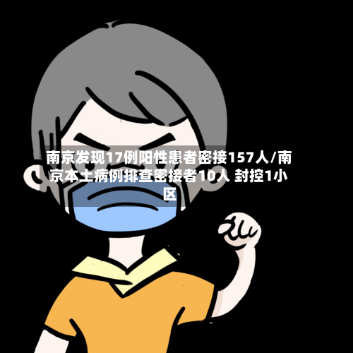 南京发现17例阳性患者密接157人/南京本土病例排查密接者10人 封控1小区-第1张图片