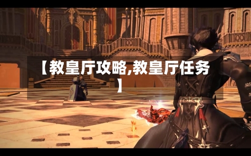 【教皇厅攻略,教皇厅任务】-第1张图片