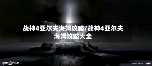 战神4亚尔夫海姆攻略/战神4亚尔夫海姆攻略大全