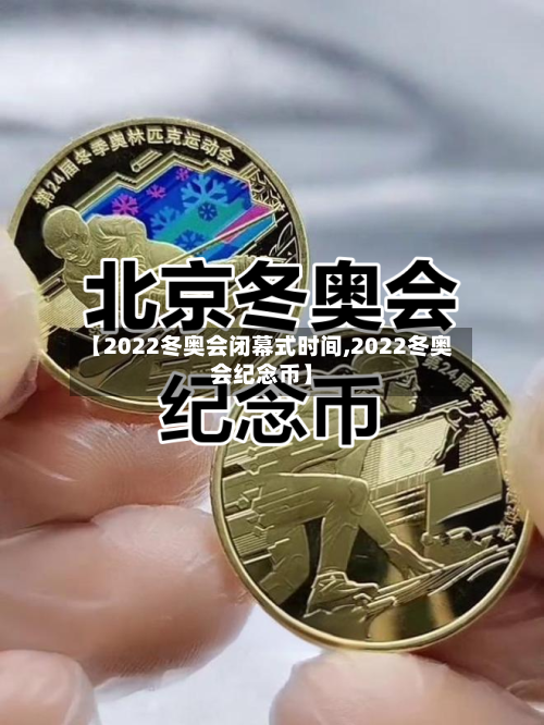 【2022冬奥会闭幕式时间,2022冬奥会纪念币】-第1张图片