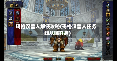 玛格汉兽人解锁攻略(玛格汉兽人任务线从哪开启)-第1张图片