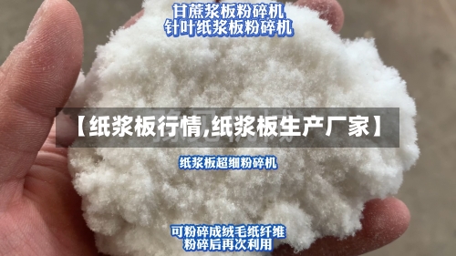 【纸浆板行情,纸浆板生产厂家】-第1张图片