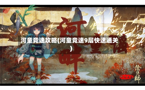 河童竞速攻略(河童竞速9层快速通关)-第1张图片
