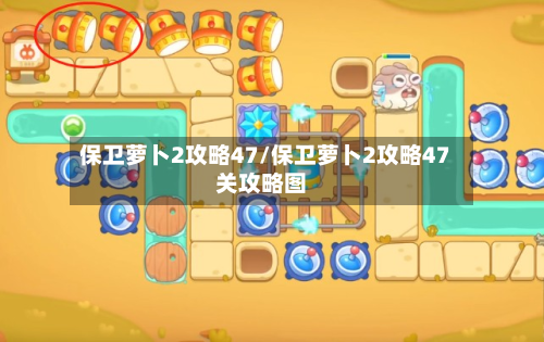 保卫萝卜2攻略47/保卫萝卜2攻略47关攻略图-第1张图片
