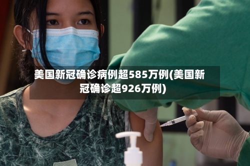 美国新冠确诊病例超585万例(美国新冠确诊超926万例)-第1张图片