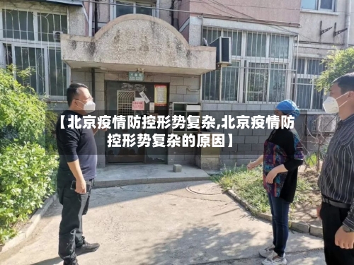 【北京疫情防控形势复杂,北京疫情防控形势复杂的原因】-第1张图片
