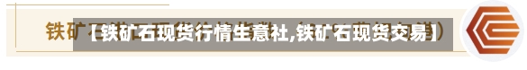 【铁矿石现货行情生意社,铁矿石现货交易】-第2张图片
