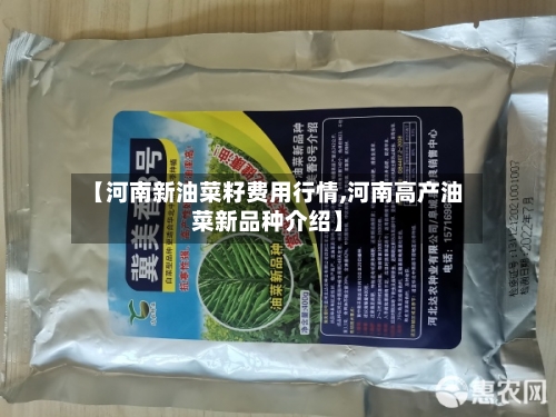 【河南新油菜籽费用行情,河南高产油菜新品种介绍】-第1张图片