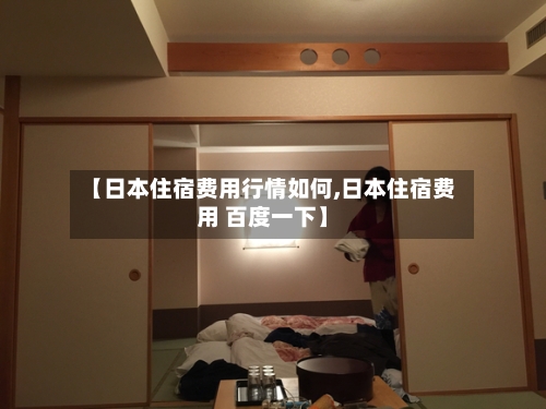 【日本住宿费用行情如何,日本住宿费用 百度一下】-第1张图片
