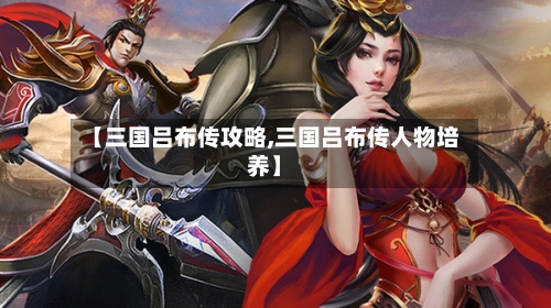 【三国吕布传攻略,三国吕布传人物培养】-第1张图片