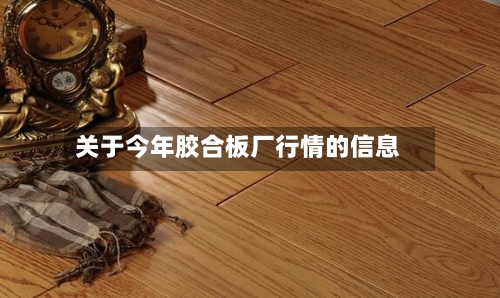关于今年胶合板厂行情的信息-第1张图片