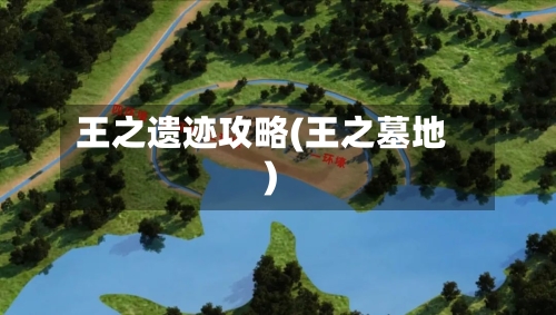 王之遗迹攻略(王之墓地)-第1张图片
