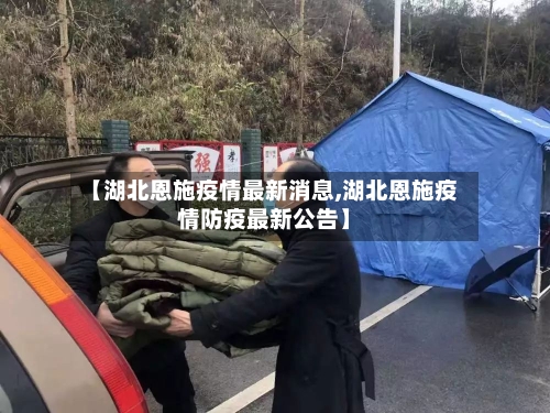 【湖北恩施疫情最新消息,湖北恩施疫情防疫最新公告】-第1张图片