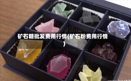 矿石糖批发费用行情(矿石粉费用行情)-第1张图片