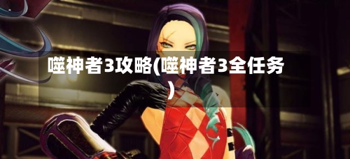 噬神者3攻略(噬神者3全任务)-第1张图片