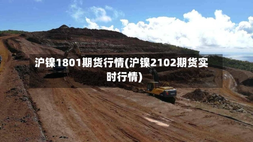 沪镍1801期货行情(沪镍2102期货实时行情)-第1张图片