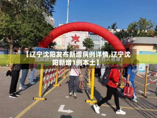 【辽宁沈阳发布新增病例详情,辽宁沈阳新增1例本土】-第1张图片