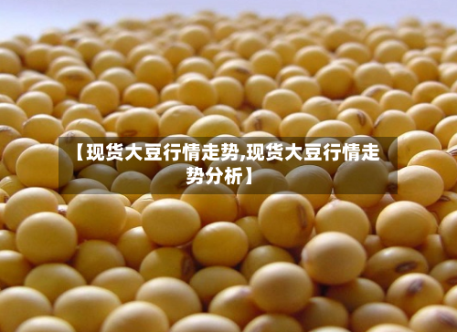【现货大豆行情走势,现货大豆行情走势分析】-第1张图片