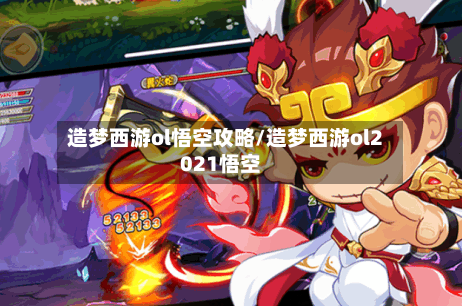 造梦西游ol悟空攻略/造梦西游ol2021悟空-第1张图片
