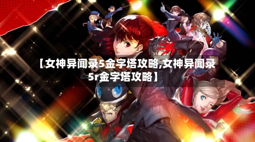 【女神异闻录5金字塔攻略,女神异闻录5r金字塔攻略】-第1张图片