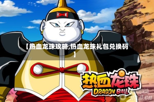 【热血龙珠攻略,热血龙珠礼包兑换码】-第1张图片