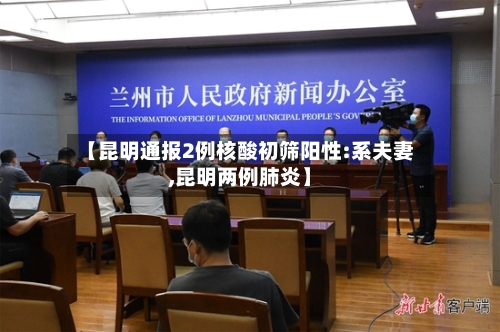 【昆明通报2例核酸初筛阳性:系夫妻,昆明两例肺炎】-第1张图片