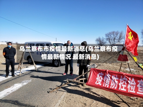 乌兰察布市疫情最新消息(乌兰察布疫情最新情况 最新消息)-第1张图片