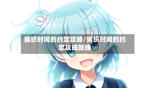 编织时间的约定攻略/编织时间的约定攻略路线-第1张图片