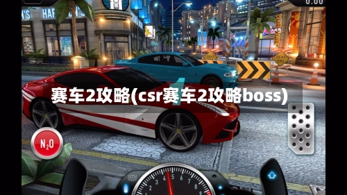 赛车2攻略(csr赛车2攻略boss)-第1张图片