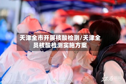 天津全市开展核酸检测/天津全员核酸检测实施方案-第1张图片