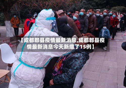 【成都郫县疫情最新消息,成都郫县疫情最新消息今天新增了15例】-第1张图片