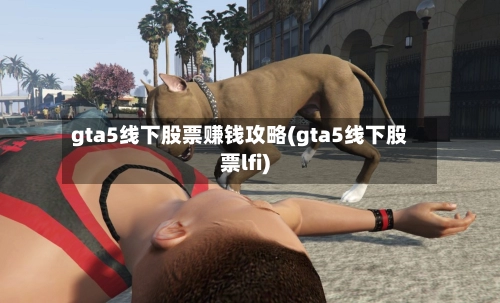 gta5线下股票赚钱攻略(gta5线下股票lfi)-第1张图片