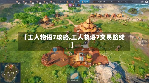 【工人物语7攻略,工人物语7交易路线】-第1张图片