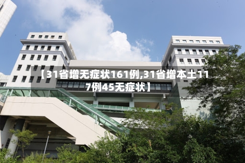 【31省增无症状161例,31省增本土117例45无症状】-第1张图片