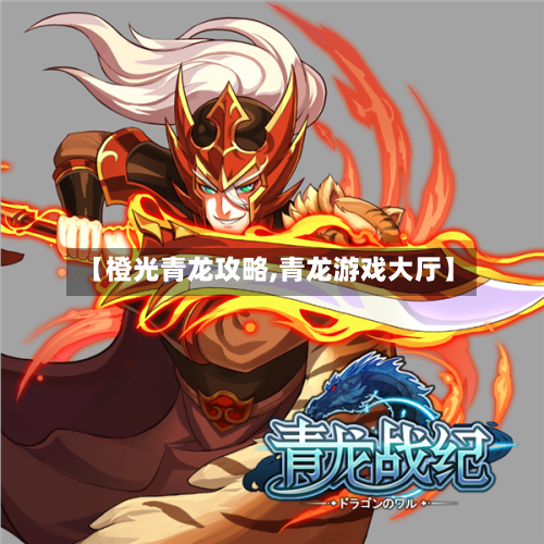 【橙光青龙攻略,青龙游戏大厅】-第1张图片