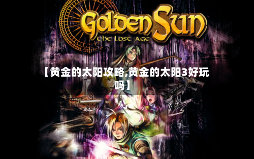 【黄金的太阳攻略,黄金的太阳3好玩吗】-第1张图片