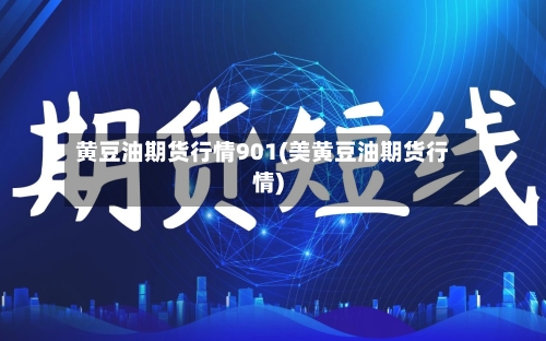 黄豆油期货行情901(美黄豆油期货行情)-第1张图片
