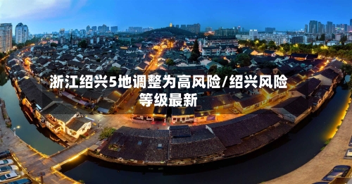 浙江绍兴5地调整为高风险/绍兴风险等级最新-第1张图片