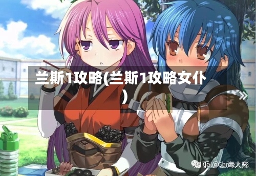 兰斯1攻略(兰斯1攻略女仆)-第1张图片