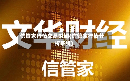 信管家行情交易时间(信管家行情分析系统)-第1张图片