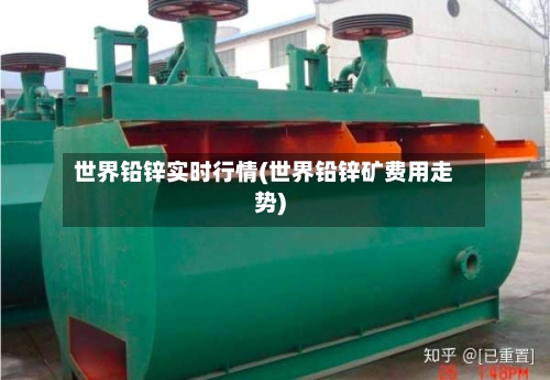 世界铅锌实时行情(世界铅锌矿费用走势)-第1张图片