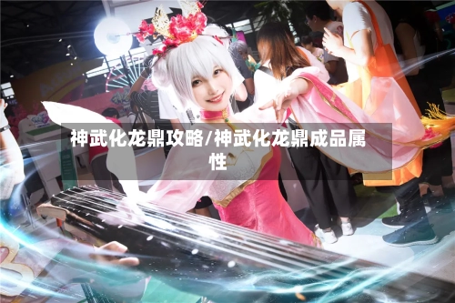 神武化龙鼎攻略/神武化龙鼎成品属性-第1张图片