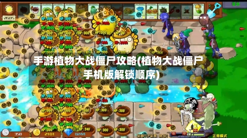 手游植物大战僵尸攻略(植物大战僵尸手机版解锁顺序)-第1张图片