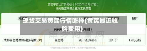 现货交易黄芪行情咋样(黄芪最近收购费用)-第1张图片