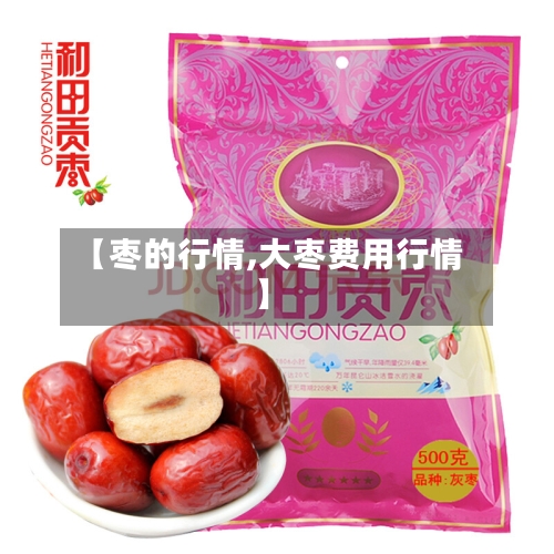 【枣的行情,大枣费用行情】-第1张图片