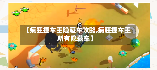 【疯狂撞车王隐藏车攻略,疯狂撞车王所有隐藏车】-第1张图片