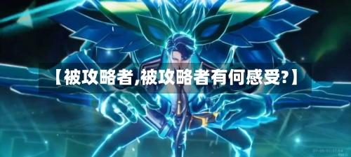 【被攻略者,被攻略者有何感受?】-第1张图片
