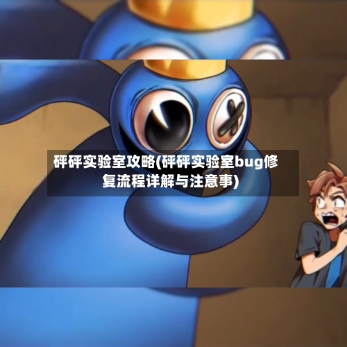 砰砰实验室攻略(砰砰实验室bug修复流程详解与注意事)-第1张图片
