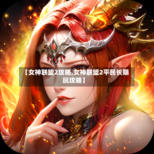 【女神联盟2攻略,女神联盟2平民长期玩攻略】-第1张图片